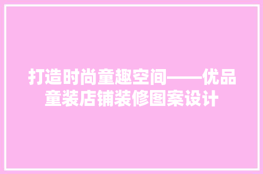 打造时尚童趣空间——优品童装店铺装修图案设计