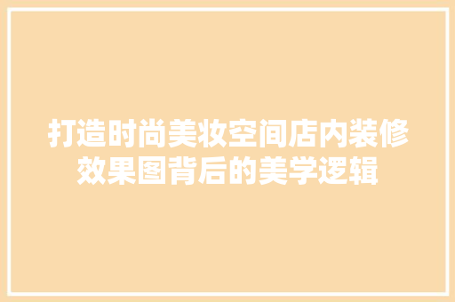 打造时尚美妆空间店内装修效果图背后的美学逻辑