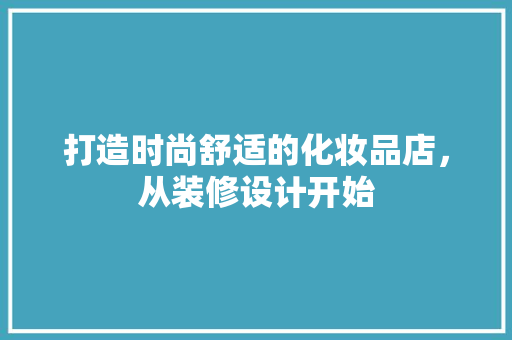 打造时尚舒适的化妆品店，从装修设计开始