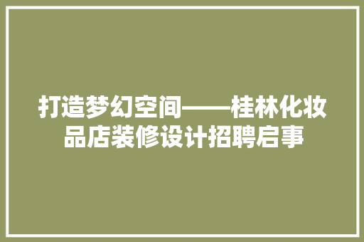 打造梦幻空间——桂林化妆品店装修设计招聘启事