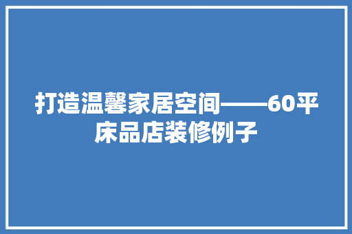 打造温馨家居空间——60平床品店装修例子
