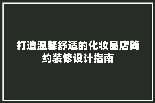 打造温馨舒适的化妆品店简约装修设计指南