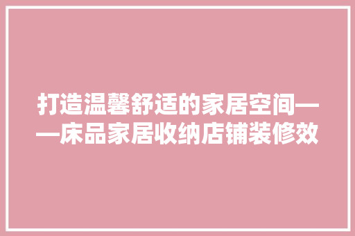 打造温馨舒适的家居空间——床品家居收纳店铺装修效果图