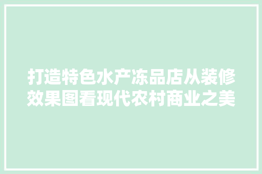 打造特色水产冻品店从装修效果图看现代农村商业之美