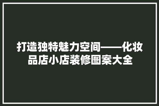 打造独特魅力空间——化妆品店小店装修图案大全