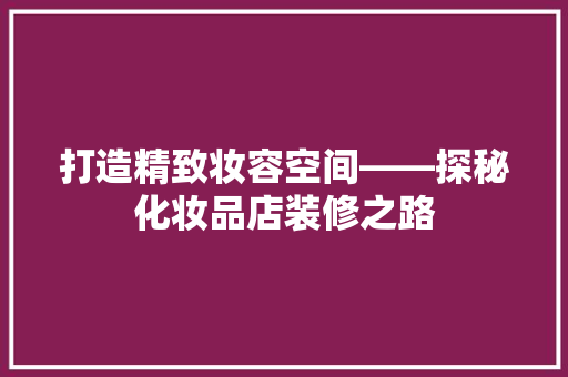 打造精致妆容空间——探秘化妆品店装修之路