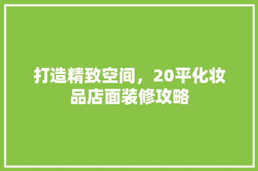 打造精致空间，20平化妆品店面装修攻略