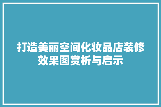 打造美丽空间化妆品店装修效果图赏析与启示