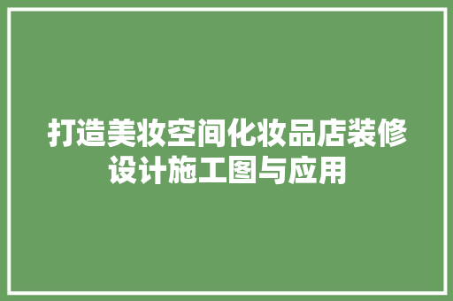 打造美妆空间化妆品店装修设计施工图与应用