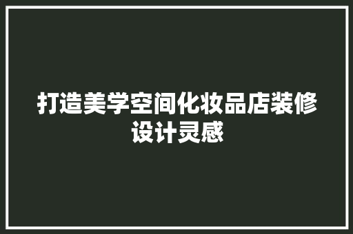 打造美学空间化妆品店装修设计灵感