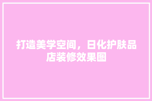 打造美学空间，日化护肤品店装修效果图