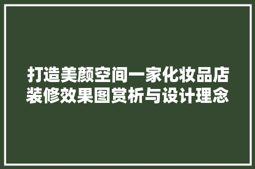 打造美颜空间一家化妆品店装修效果图赏析与设计理念解读