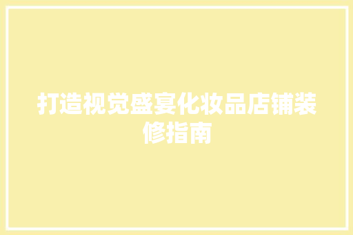 打造视觉盛宴化妆品店铺装修指南