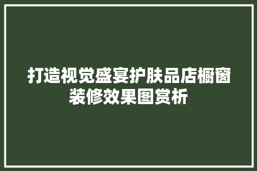 打造视觉盛宴护肤品店橱窗装修效果图赏析