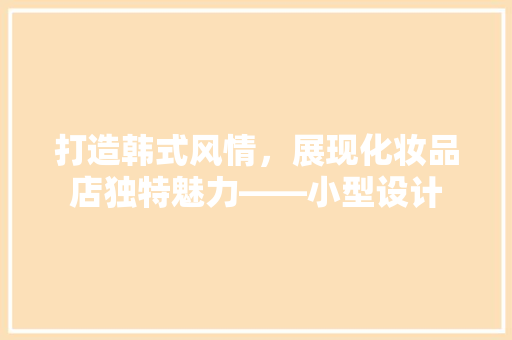 打造韩式风情，展现化妆品店独特魅力——小型设计