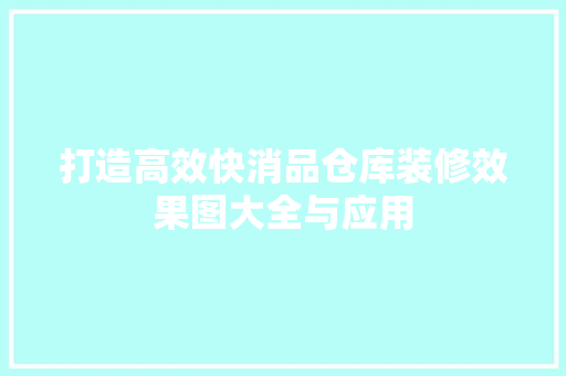 打造高效快消品仓库装修效果图大全与应用
