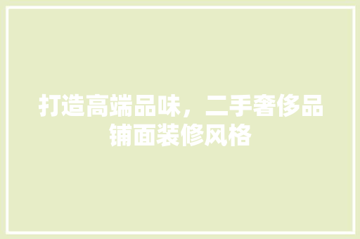 打造高端品味，二手奢侈品铺面装修风格