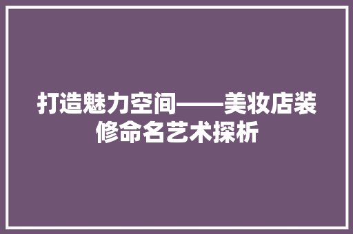 打造魅力空间——美妆店装修命名艺术探析