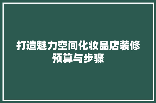 打造魅力空间化妆品店装修预算与步骤