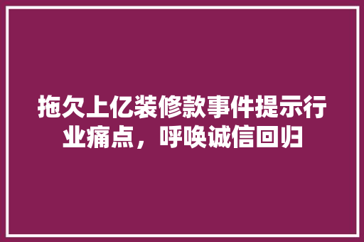 拖欠上亿装修款事件提示行业痛点，呼唤诚信回归