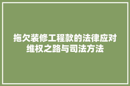 拖欠装修工程款的法律应对维权之路与司法方法