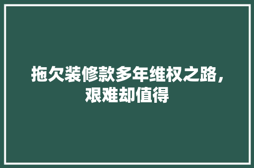 拖欠装修款多年维权之路，艰难却值得