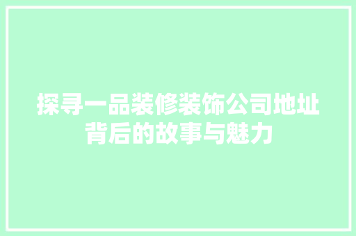 探寻一品装修装饰公司地址背后的故事与魅力