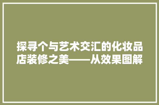 探寻个与艺术交汇的化妆品店装修之美——从效果图解读空间设计理念