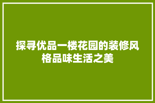 探寻优品一楼花园的装修风格品味生活之美