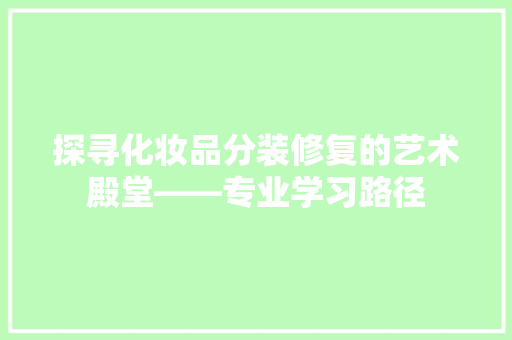 探寻化妆品分装修复的艺术殿堂——专业学习路径