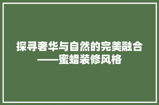 探寻奢华与自然的完美融合——蜜蜡装修风格