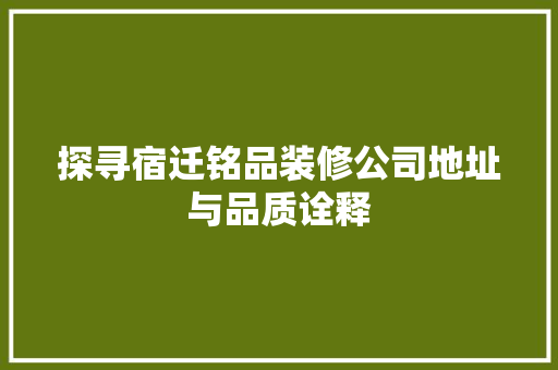 探寻宿迁铭品装修公司地址与品质诠释