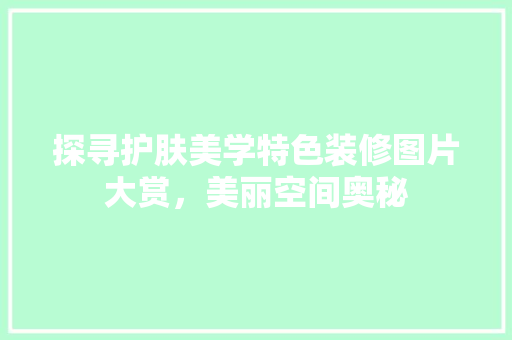探寻护肤美学特色装修图片大赏，美丽空间奥秘