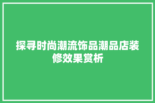 探寻时尚潮流饰品潮品店装修效果赏析