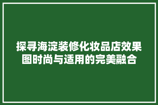 探寻海淀装修化妆品店效果图时尚与适用的完美融合