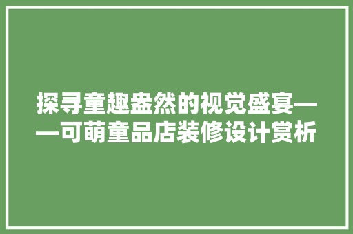 探寻童趣盎然的视觉盛宴——可萌童品店装修设计赏析