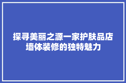 探寻美丽之源一家护肤品店墙体装修的独特魅力