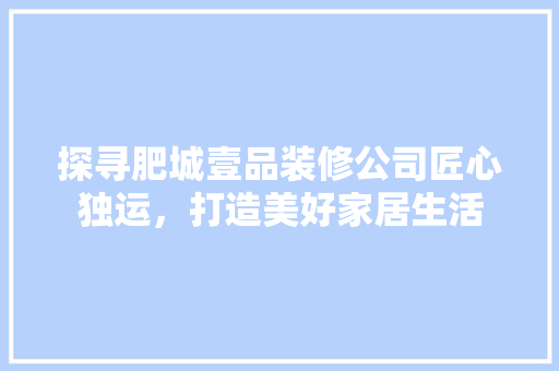 探寻肥城壹品装修公司匠心独运，打造美好家居生活