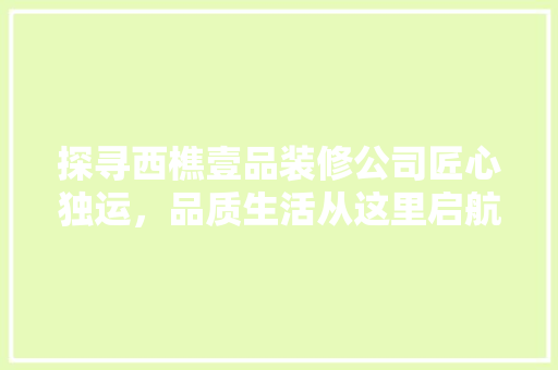 探寻西樵壹品装修公司匠心独运，品质生活从这里启航