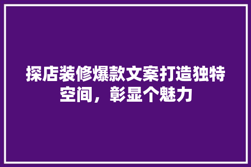 探店装修爆款文案打造独特空间，彰显个魅力