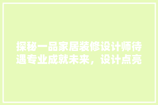 探秘一品家居装修设计师待遇专业成就未来，设计点亮生活
