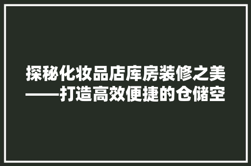 探秘化妆品店库房装修之美——打造高效便捷的仓储空间