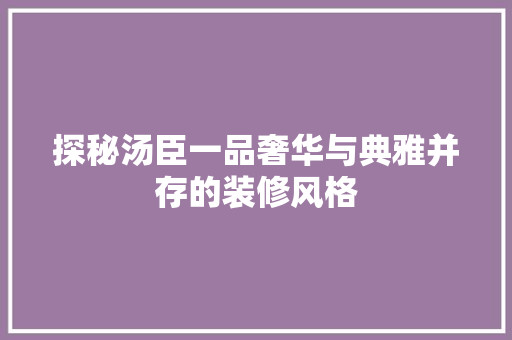 探秘汤臣一品奢华与典雅并存的装修风格