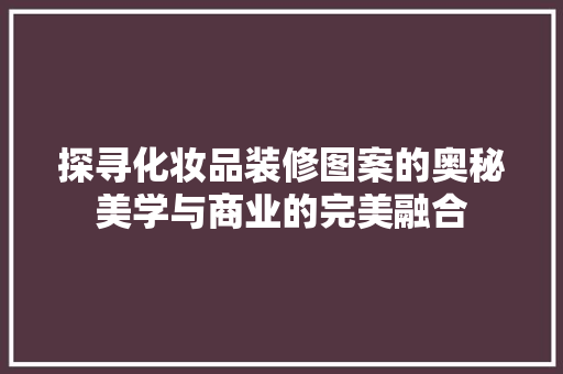 探寻化妆品装修图案的奥秘美学与商业的完美融合
