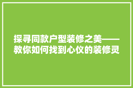 探寻同款户型装修之美——教你如何找到心仪的装修灵感 公共建筑设计