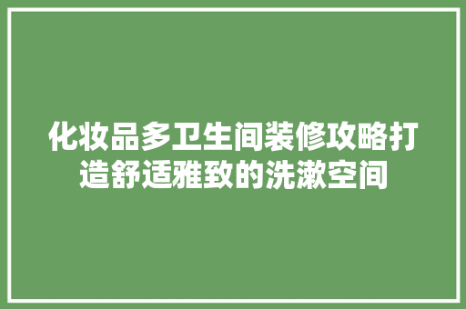 化妆品多卫生间装修攻略打造舒适雅致的洗漱空间