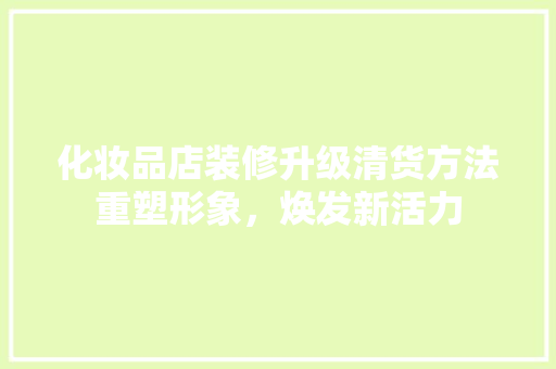化妆品店装修升级清货方法重塑形象，焕发新活力 公共建筑设计