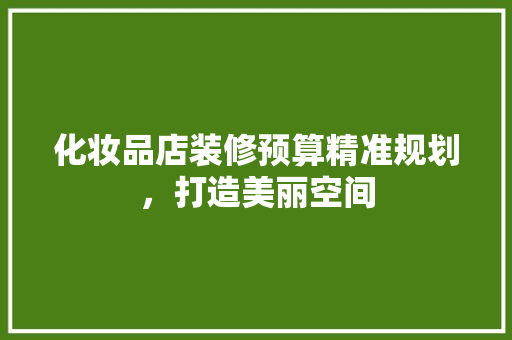 化妆品店装修预算精准规划，打造美丽空间
