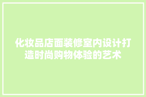 化妆品店面装修室内设计打造时尚购物体验的艺术