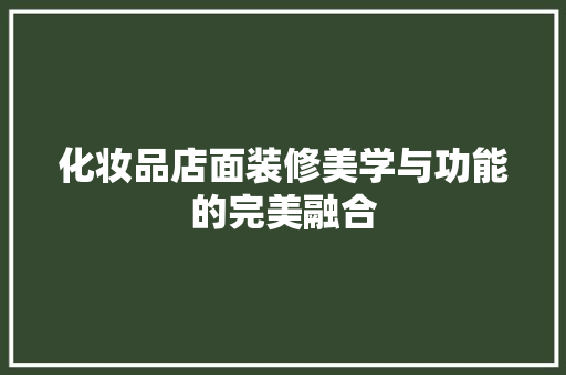 化妆品店面装修美学与功能的完美融合 施工工艺